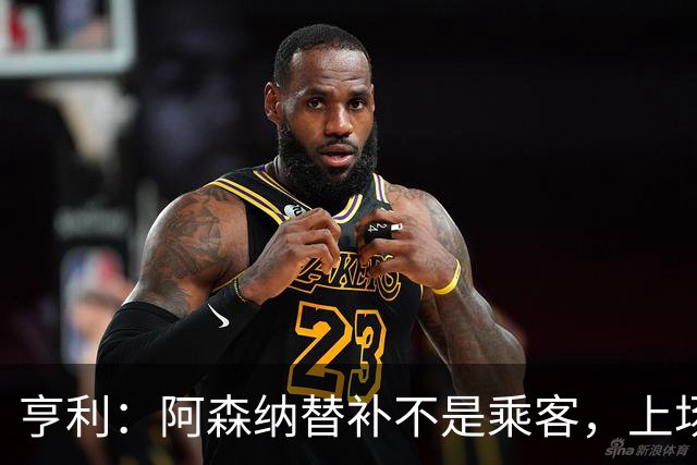 亨利：阿森纳替补不是乘客，上场就能改变比赛