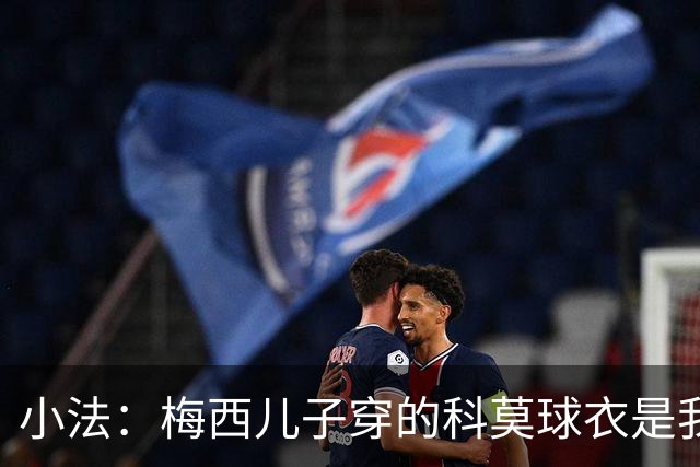 小法：梅西儿子穿的科莫球衣是我的，但我可没特意让他发出来