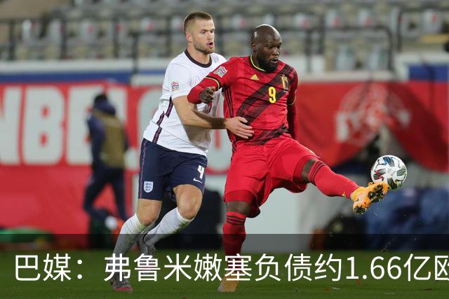 巴媒：弗鲁米嫩塞负债约1.66亿欧，已与球员达成延期付款协议