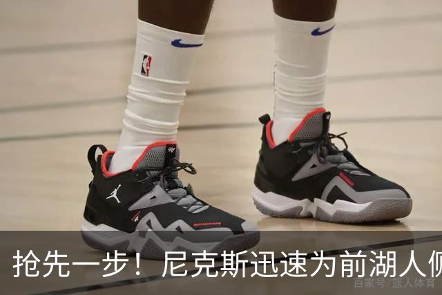 抢先一步！尼克斯迅速为前湖人侧翼新星提供了一份双向合同？