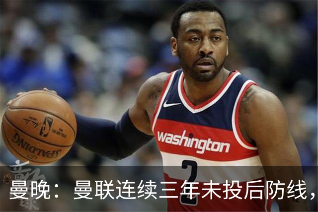 曼晚：曼联连续三年未投后防线，如今看正开始演变成一个错误