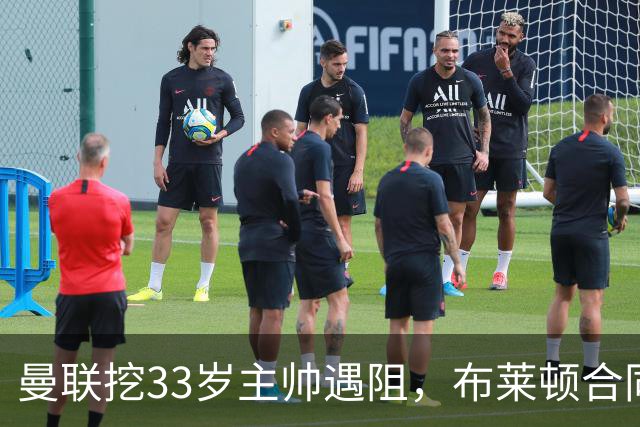 曼联挖33岁主帅遇阻，布莱顿合同锁到2029年