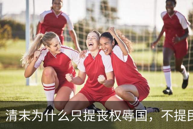 清末为什么只提丧权辱国，不提民间疾苦
