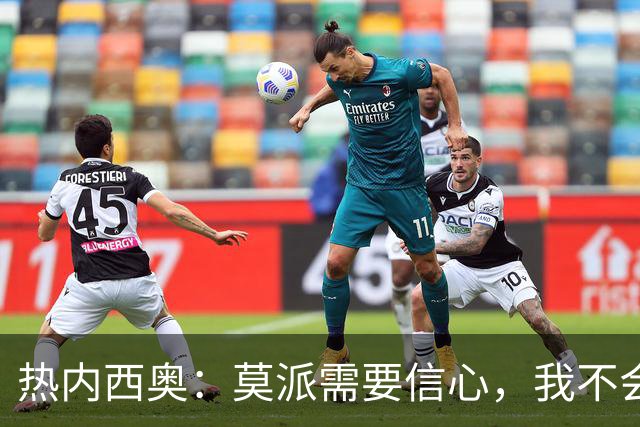 热内西奥：莫派需要信心，我不会被围绕年轻球员的舆论左右
