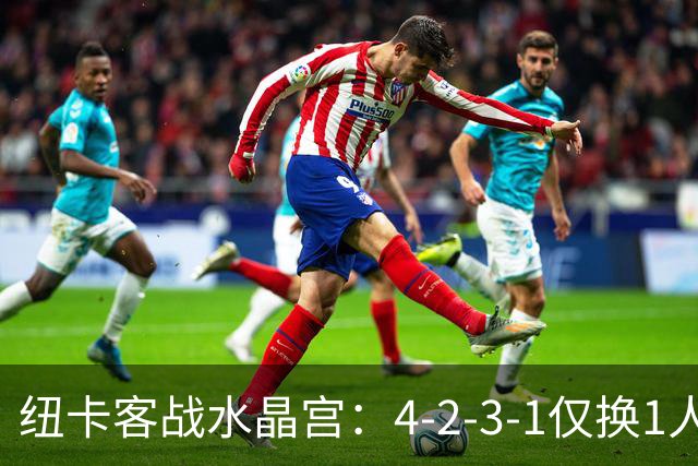 纽卡客战水晶宫：4-2-3-1仅换1人，迈利任右后卫