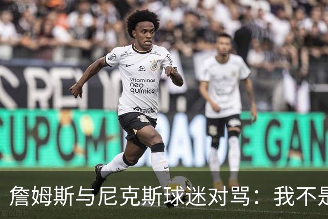 詹姆斯与尼克斯球迷对骂：我不是西海岸人，我是俄亥俄人