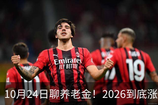 10月24日聊养老金！2026到底涨不涨，3个官方信号帮你理清答案