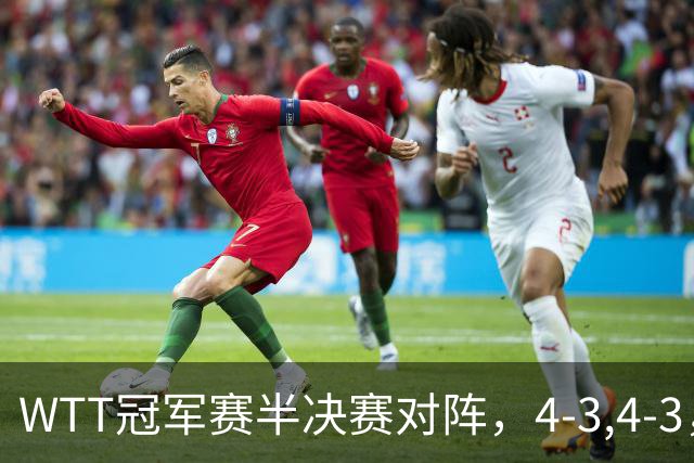 WTT冠军赛半决赛对阵，4-3,4-3，国乒进决赛，日本下半区全军覆没